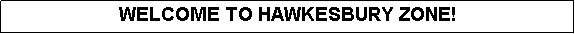 Text Box: WELCOME TO HAWKESBURY ZONE!