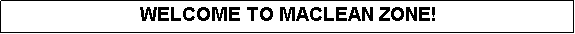 Text Box: WELCOME TO MACLEAN ZONE!