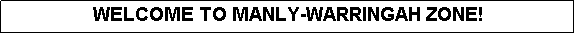 Text Box: WELCOME TO MANLY-WARRINGAH ZONE!