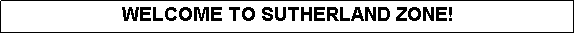 Text Box: WELCOME TO SUTHERLAND ZONE!