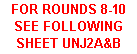 Text Box: FOR ROUNDS 8-10 SEE FOLLOWING SHEET UNJ2A&B