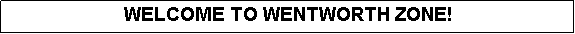 Text Box: WELCOME TO WENTWORTH ZONE!