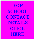 Text Box: &nbsp;FOR SCHOOL CONTACT DETAILS CLICK HERE
