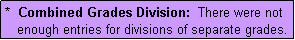 Text Box: *  Combined Grades Division:  There were not
   enough entries for divisions of separate grades.