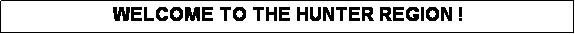 Text Box: WELCOME TO THE HUNTER REGION !