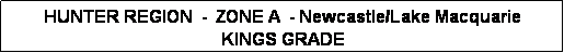 Text Box: HUNTER REGION  -  ZONE A  - Newcastle/Lake Macquarie 
KINGS GRADE
