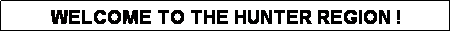 Text Box: WELCOME TO THE HUNTER REGION !
