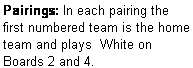Text Box: Pairings: In each pairing the first numbered team is the home team and plays  White on Boards 2 and 4.