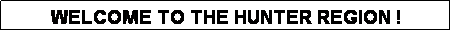 Text Box: WELCOME TO THE HUNTER REGION !