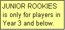 Text Box: JUNIOR ROOKIES
is only for players in Year 3 and below.