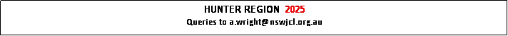 Text Box: HUNTER REGION  2025
Queries to a.wright@nswjcl.org.au
