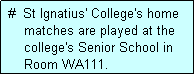 Text Box:  #  St Ignatius' College's home
     matches are played at the
     college's Senior School in
     Room WA111.